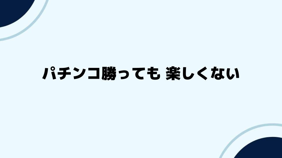 パチンコ勝っても 楽しくない時に試すべきこと